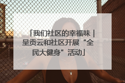 我们社区的幸福味｜呈贡云和社区开展“全民大健身”活动