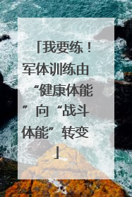 我要练！军体训练由“健康体能”向“战斗体能”转变