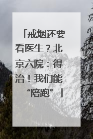 戒烟还要看医生？北京六院：得治！我们能“陪跑”