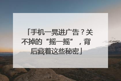 手机一晃进广告？关不掉的“摇一摇”，背后藏着这些秘密