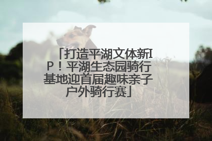 打造平湖文体新IP！平湖生态园骑行基地迎首届趣味亲子户外骑行赛