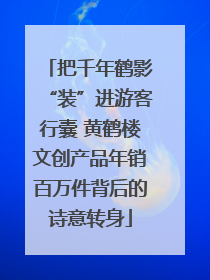 把千年鹤影“装”进游客行囊 黄鹤楼文创产品年销百万件背后的诗意转身