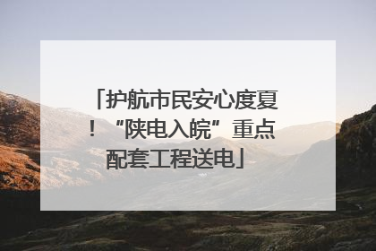 护航市民安心度夏！“陕电入皖”重点配套工程送电
