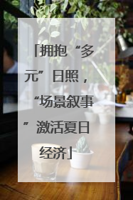 拥抱“多元”日照，“场景叙事”激活夏日经济
