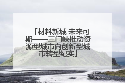 材料新城 未来可期——三门峡推动资源型城市向创新型城市转型纪实