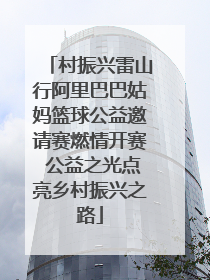 村振兴雷山行阿里巴巴姑妈篮球公益邀请赛燃情开赛 公益之光点亮乡村振兴之路
