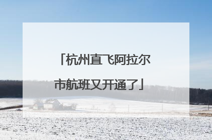 杭州直飞阿拉尔市航班又开通了