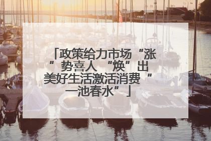 政策给力市场“涨”势喜人 “焕”出美好生活激活消费“一池春水”