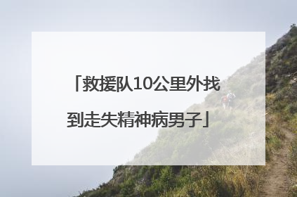 救援队10公里外找到走失精神病男子
