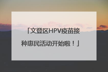 文登区HPV疫苗接种惠民活动开始啦！