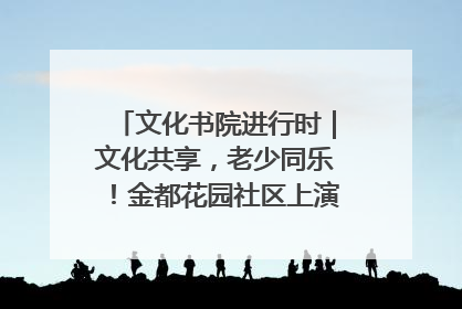 文化书院进行时｜文化共享，老少同乐！金都花园社区上演“跨龄狂欢”