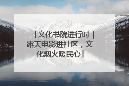文化书院进行时｜露天电影进社区，文化烟火暖民心