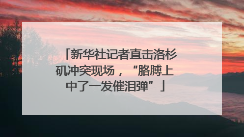 新华社记者直击洛杉矶冲突现场，“胳膊上中了一发催泪弹”