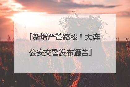 新增严管路段！大连公安交警发布通告