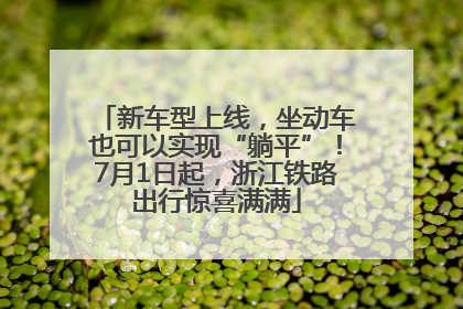 新车型上线，坐动车也可以实现“躺平”！7月1日起，浙江铁路出行惊喜满满