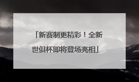 新赛制更精彩！全新世俱杯即将登场亮相