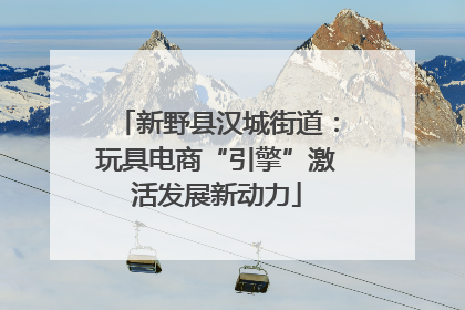 新野县汉城街道：玩具电商“引擎”激活发展新动力