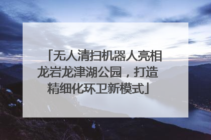 无人清扫机器人亮相龙岩龙津湖公园，打造精细化环卫新模式