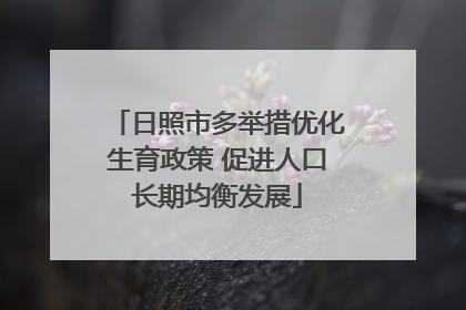 日照市多举措优化生育政策 促进人口长期均衡发展