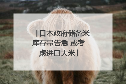 日本政府储备米库存量告急 或考虑进口大米