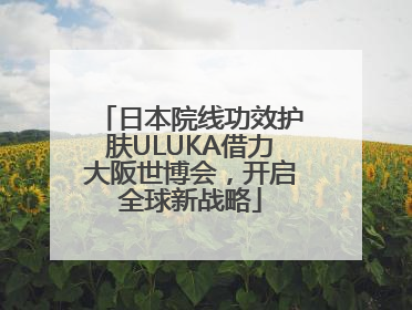 日本院线功效护肤ULUKA借力大阪世博会，开启全球新战略