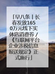 早八条丨长春发放1650万元线下实体店消费券／《互联网平台企业涉税信息报送规定》正式施行