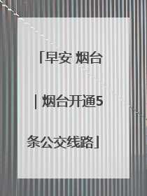 早安 烟台｜烟台开通5条公交线路