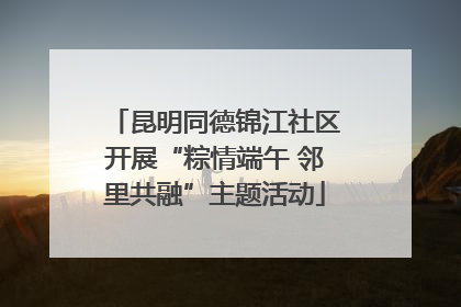 昆明同德锦江社区开展“粽情端午 邻里共融”主题活动