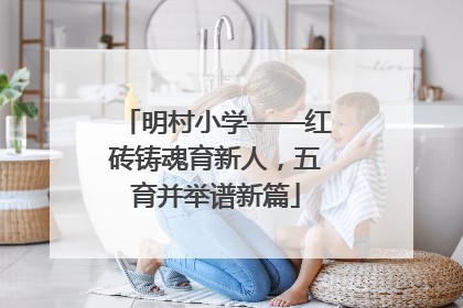 明村小学——红砖铸魂育新人，五育并举谱新篇