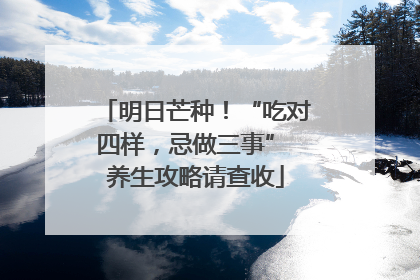 明日芒种！“吃对四样，忌做三事” 养生攻略请查收