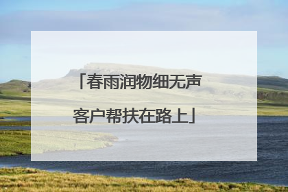 春雨润物细无声 客户帮扶在路上