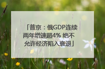 普京：俄GDP连续两年增速超4% 绝不允许经济陷入衰退