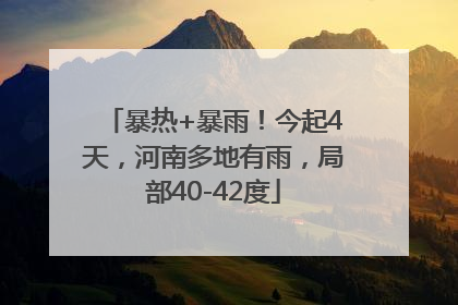 暴热+暴雨！今起4天，河南多地有雨，局部40-42度