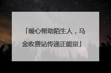暖心帮助陌生人，马金收费站传递正能量