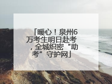 暖心！泉州6万考生明日赴考，全城织密“助考”守护网