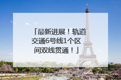 最新进展！轨道交通6号线1个区间双线贯通！