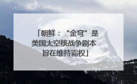 朝鲜：“金穹”是美国太空核战争剧本 旨在维持霸权