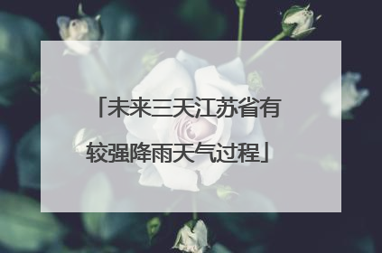 未来三天江苏省有较强降雨天气过程
