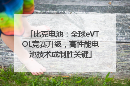 比克电池：全球eVTOL竞赛升级，高性能电池技术成制胜关键