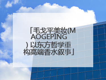 毛戈平美妆(MAOGEPING) 以东方哲学重构高端香水叙事