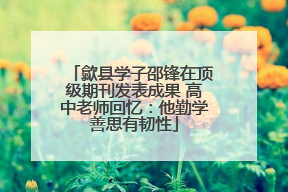 歙县学子邵锋在顶级期刊发表成果 高中老师回忆：他勤学善思有韧性