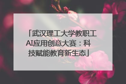 武汉理工大学教职工AI应用创意大赛：科技赋能教育新生态