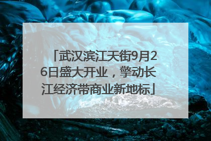 武汉滨江天街9月26日盛大开业，擎动长江经济带商业新地标