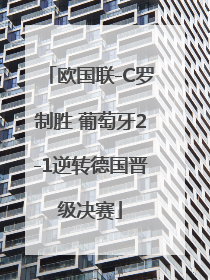 欧国联-C罗制胜 葡萄牙2-1逆转德国晋级决赛