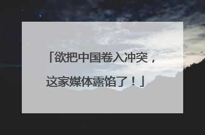 欲把中国卷入冲突，这家媒体露馅了！