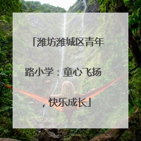 潍坊潍城区青年路小学：童心飞扬，快乐成长