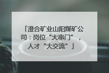 澄合矿业山阳煤矿公司：岗位“大串门”，人才“大交流”
