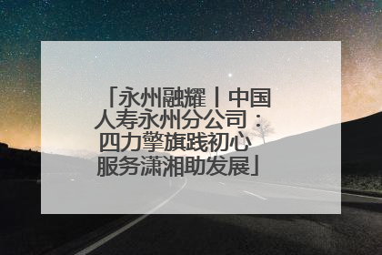 永州融耀丨中国人寿永州分公司：四力擎旗践初心 服务潇湘助发展