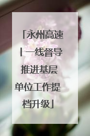 永州高速丨一线督导 推进基层单位工作提档升级