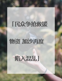 民众争抢救援物资 加沙再度陷入混乱